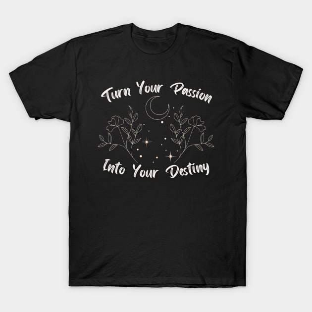 Turn Your Passion Into Your Destiny T-Shirt by AtHomeNinjaKeisha